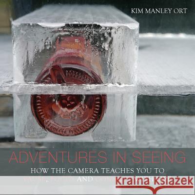 Adventures in Seeing: The Camera Teaches you how to Pause, Focus, and Connect with Life Ort, Kim Manley 9780995282605 Kim Manley Ort Photography - książka