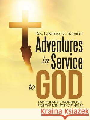 Adventures in Service to God: Participant's Workbook for the Ministry of Helps Rev Lawrence C. Spencer 9781512762778 WestBow Press - książka