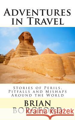 Adventures in Travel: Stories of Perils, Pitfalls and Mishaps Around the World Brian Borgford 9781507779941 Createspace - książka