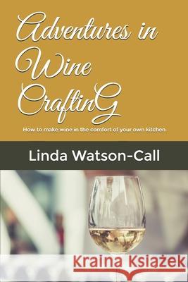 Adventures in Wine Crafting: How to make wine in the comfort of your own kitchen Linda Watson-Call 9781707924929 Independently Published - książka