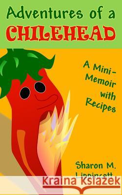 Adventures of a Chilehead: A Mini-Memoir with Recipes Sharon M. Lippincott 9780615925226 Heart and Craft Press - książka