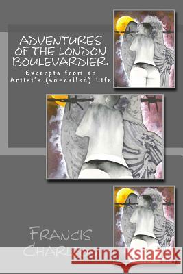 Adventures of a London Boulevardier. Excerpts from an Artist's (so-called) Life.: Volume #2: Random acts of Verbosity. Charlton, Francis 9781500194154 Createspace - książka