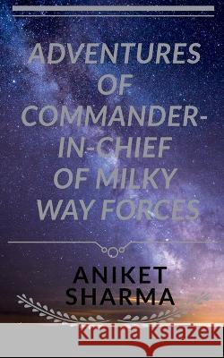 Adventures of Commander-In-Chief of Milky Way Forces Aniket Sharma   9781645461784 Notion Press - książka