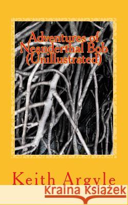 Adventures of Neanderthal Bob (Unillustrated): Children's Stories Keith Argyle 9781539586265 Createspace Independent Publishing Platform - książka