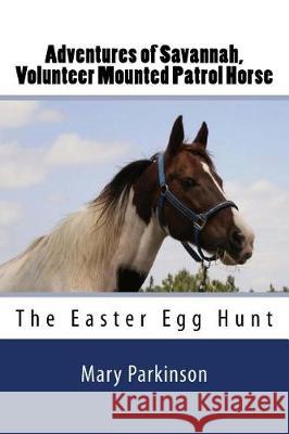 Adventures of Savannah, Volunteer Mounted Patrol Horse: The Easter Egg Hunt Mary E. Parkinson Joe Parkinson 9781539114543 Createspace Independent Publishing Platform - książka