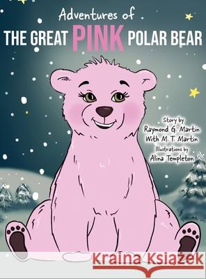 Adventures of the Great Pink Polar Bear Raymond G. Martin M. T. Martin 9781735336909 Ray G Martin - książka