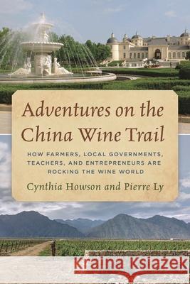 Adventures on the China Wine Trail: How Farmers, Local Governments, Teachers, and Entrepreneurs Are Rocking the Wine World Cynthia Howson Pierre Ly 9781538133521 Rowman & Littlefield Publishers - książka