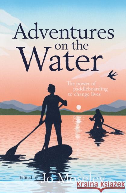Adventures on the Water: The power of paddleboarding to change lives Jo Moseley 9781839812750 Vertebrate Publishing Ltd - książka