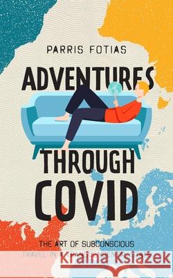 Adventures Through COVID: The Art of Subconscious Travel in a Transcendental State Parris, Fotias 9781922629562 Green Hill Publishing - książka