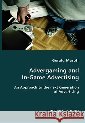 Advergaming and In-Game Advertising: An Approach to the next Generation of Advertising Marolf, Gerald 9783836402859 VDM Verlag - książka