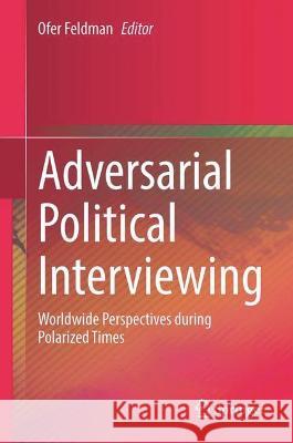 Adversarial Political Interviewing: Worldwide Perspectives During Polarized Times Feldman, Ofer 9789811905759 Springer Nature Singapore - książka