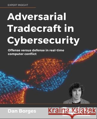 Adversarial Tradecraft in Cybersecurity: Offense versus defense in real-time computer conflict Dan Borges 9781801076203 Packt Publishing - książka