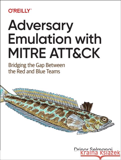 Adversary Emulation with Mitre Att&ck: Bridging the Gap Between the Red and Blue Teams Drinor Selmanaj 9781098143763 O'Reilly Media - książka