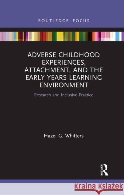Adverse Childhood Experiences, Attachment, and the Early Years Learning Environment: Research and Inclusive Practice Hazel G. (Glasgow Voluntary Organisation, UK) Whitters 9781032175751 Routledge - książka
