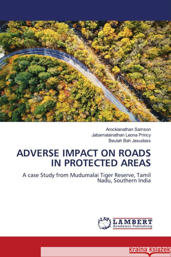 ADVERSE IMPACT ON ROADS IN PROTECTED AREAS Samson, Arockianathan, Leona Princy, Jabamalainathan, JESUDASS, BEULAH BAH 9786206845614 LAP Lambert Academic Publishing - książka