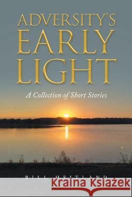 Adversity's Early Light: A Collection of Short Stories Bill Heitland 9781665726085 Archway Publishing - książka