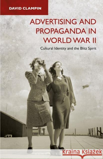 Advertising and Propaganda in World War II: Cultural Identity and the Blitz Spirit David Clampin 9781350157736 Bloomsbury Academic - książka