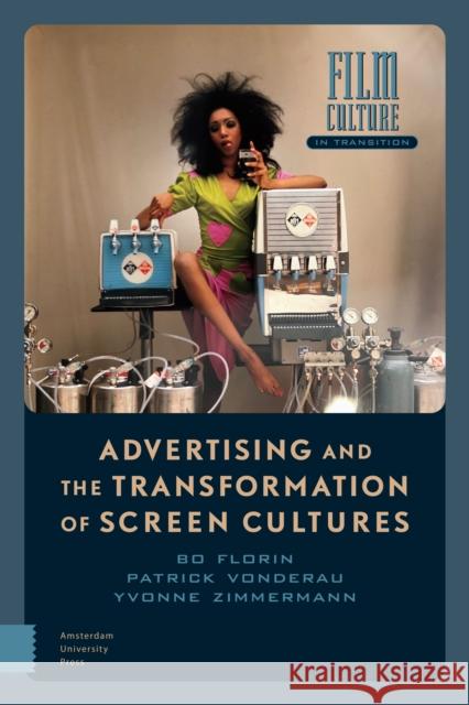 Advertising and the Transformation of Screen Cultures Bo Florin Patrick Vonderau Yvonne Zimmermann 9789462989153 Amsterdam University Press - książka