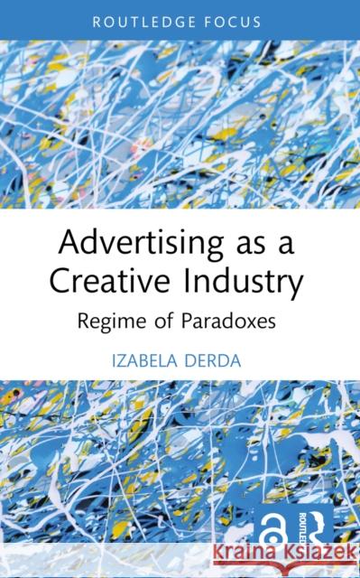 Advertising as a Creative Industry: Regime of Paradoxes Izabela Derda 9781032203041 Routledge - książka