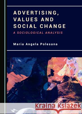 Advertising, Values and Social Change: A Sociological Analysis Maria Angela Polesana 9781527536401 Cambridge Scholars Publishing - książka