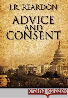 Advice and Consent J. R. Reardon 9781432794989 Outskirts Press - książka