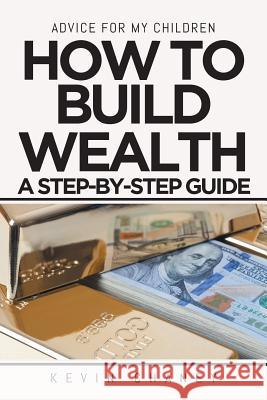 Advice for My Children: How to Build Wealth: A Step-By-Step Guide Kevin Chaney   9781644715086 Covenant Books - książka