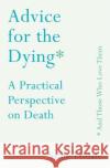 Advice for the Dying (and Those Who Love Them): A Practical Perspective on Death Sallie Tisdale 9781760632717 Allen & Unwin