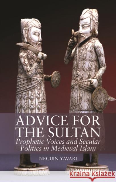 Advice for the Sultan : Prophetic Voices and Secular Politics in Medieval Islam Neguin Yavari 9781849042604  - książka