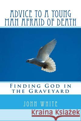 Advice to a Young Man Afraid of Death: Finding God in the Graveyard John White 9781495937255 Createspace - książka