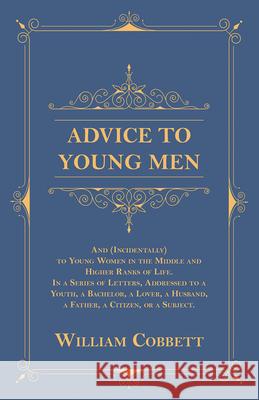 Advice to Young Men - And (Incidentally) to Young Women in the Middle and Higher Ranks of Life: In a Series of Letters, Addressed to a Youth, a Bachel Cobbett, William 9781473335547 Thousand Fields - książka