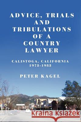 Advice, Trials, and Tribulations of a Country Lawyer: Calistoga California 1973-1983 Peter Kagel 9781456481193 Createspace - książka