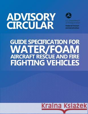 Advisory Circular: Guide Specification for Water/Foam Aircraft Rescue and Fire Fighting Vehicles U. S. Department of Transportation 9781494260507 Createspace - książka