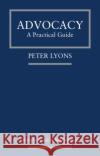 Advocacy: A Practical Guide Lyons, Peter 9780854902668 Wildy, Simmonds and Hill Publishing