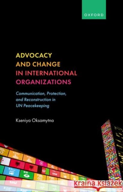 Advocacy and Change in International Organizations: Communication, Protection, and Reconstruction in UN Peacekeeping Oksamytna, Kseniya 9780192857507 Oxford University Press - książka