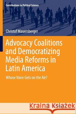Advocacy Coalitions and Democratizing Media Reforms in Latin America: Whose Voice Gets on the Air? Mauersberger, Christof 9783319369785 Springer - książka