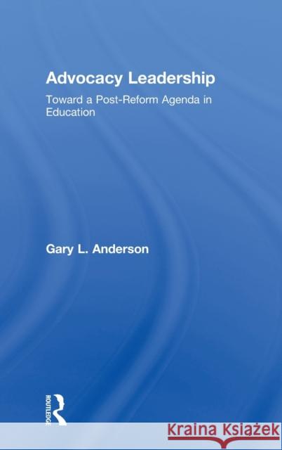 Advocacy Leadership: Toward a Post-Reform Agenda in Education Anderson, Gary L. 9780415994279 TAYLOR & FRANCIS LTD - książka