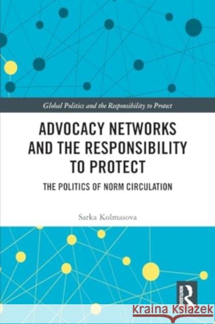 Advocacy Networks and the Responsibility to Protect: The Politics of Norm Circulation Sarka Kolmasova 9781032334073 Routledge - książka