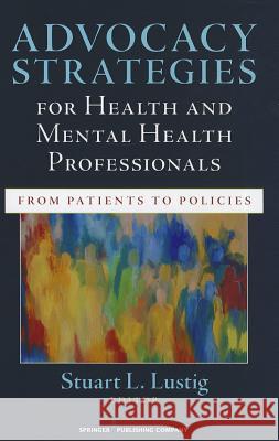 Advocacy Strategies for Health and Mental Health Professionals: From Patients to Policies Stuart Lustig 9780826109064 Springer Publishing Company - książka