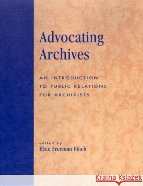 Advocating Archives: An Introduction to Public Relations for Archivists Finch, Elsie Freeman 9780810847736 Scarecrow Press - książka