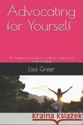 Advocating for Yourself: The Laypersons Guide to Contracts, Scams and Overcharging Lisa Greer 9781792887727 Independently Published - książka