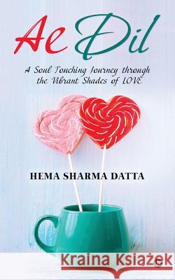 Ae DIL: A Soul Touching Journey Through the Vibrant Shades of Love Hema Sharma Datta 9781946048561 Notion Press, Inc. - książka