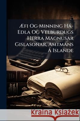 Aefi Og Minning Ha-Edla Og Velburdugs Herra Magnusar Gislasonar, Amtmans a Islande: Samt Hans Ha-Edla Og Velburdugu Ekta-Husfruar Orunnar Gudmundsdott Anonymous 9781145116061  - książka