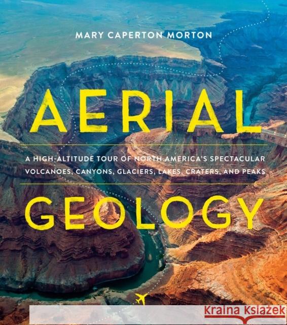 Aerial Geology: A High-Altitude Tour of North America's Spectacular Volcanoes, Canyons, Glaciers, Lakes, Craters, and Peaks Mary Caperton Morton 9781604697629 Timber Press (OR) - książka
