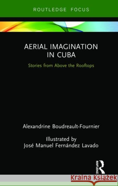Aerial Imagination in Cuba: Stories from Above the Rooftops Boudreault-Fournier, Alexandrine 9781138595958 Routledge - książka