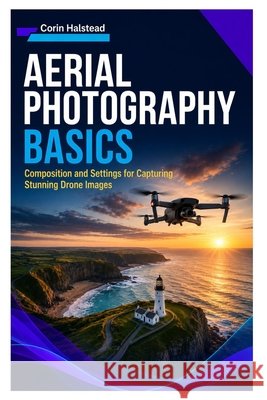 Aerial Photography Basics: Composition and Settings for Capturing Stunning Drone Images Halstead, Corin 9798190069105 Independently Published - książka