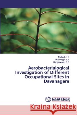 Aerobacterialogical Investigation of Different Occupational Sites in Davanagere K K, Prakash; S B, Virupaxappa; B E, Rangaswamy 9786200476548 LAP Lambert Academic Publishing - książka