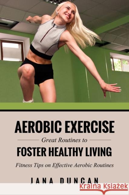 Aerobic Exercise: Great Routines to Foster Healthy Living Jana Duncan 9781630225681 Speedy Publishing LLC - książka