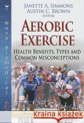 Aerobic Exercise: Health Benefits, Types & Common Misconceptions Janette A Simmons, Austin C Brown 9781626185784 Nova Science Publishers Inc - książka