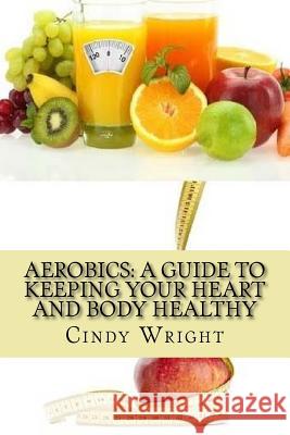 Aerobics: A Guide to Keeping Your Heart and Body Healthy Cindy Wright 9781482512137 Createspace - książka