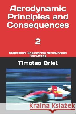 Aerodynamic Principles and Consequences - 2: Motorsport Engineering Aerodynamic Knowledge Timoteo Briet Blanes   9798386404604 Independently Published - książka